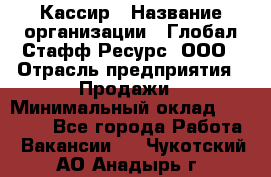 Кассир › Название организации ­ Глобал Стафф Ресурс, ООО › Отрасль предприятия ­ Продажи › Минимальный оклад ­ 30 000 - Все города Работа » Вакансии   . Чукотский АО,Анадырь г.